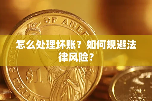 武汉怎么处理坏账？如何规避法律风险？