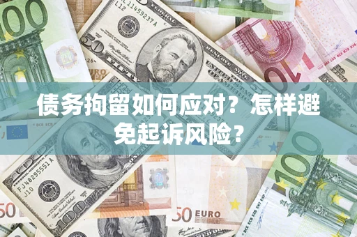 武汉债务拘留如何应对？怎样避免起诉风险？