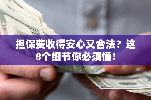 武汉担保费收得安心又合法？这8个细节你必须懂！
