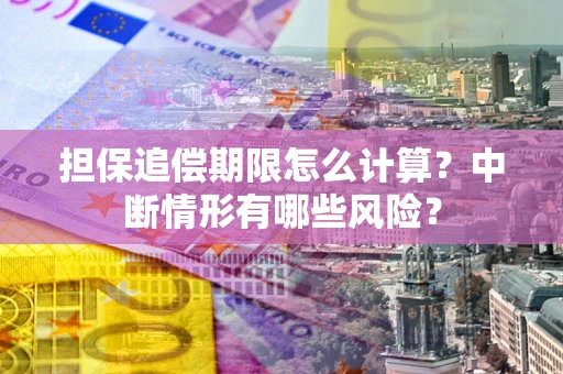 武汉担保追偿期限怎么计算？中断情形有哪些风险？