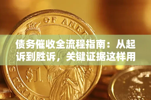 武汉债务催收全流程指南：从起诉到胜诉，关键证据这样用