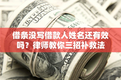 武汉借条没写借款人姓名还有效吗？律师教你三招补救法