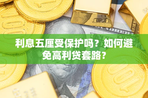 武汉利息五厘受保护吗？如何避免高利贷套路？