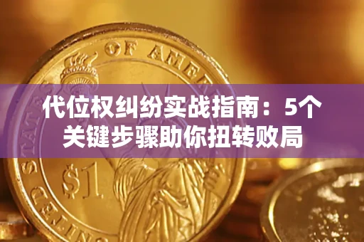 武汉代位权纠纷实战指南：5个关键步骤助你扭转败局