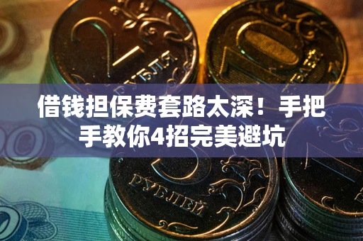 武汉借钱担保费套路太深！手把手教你4招完美避坑