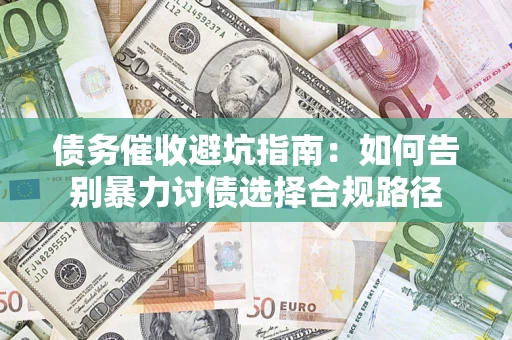 武汉债务催收避坑指南：如何告别暴力讨债选择合规路径