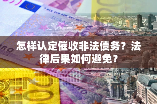 武汉怎样认定催收非法债务？法律后果如何避免？