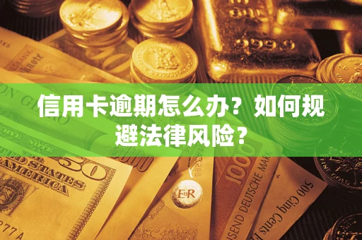 武汉信用卡逾期怎么办？如何规避法律风险？
