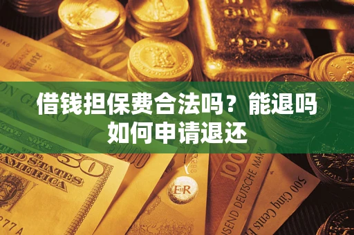武汉借钱担保费合法吗？能退吗如何申请退还