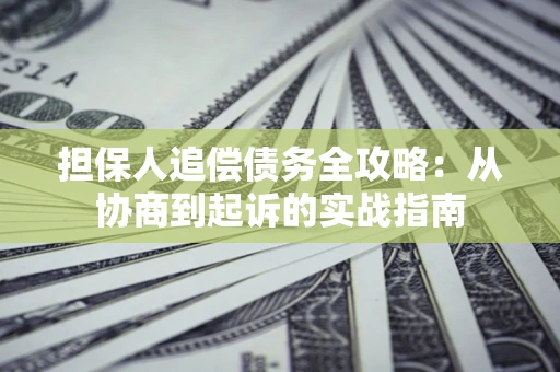 武汉担保人追偿债务全攻略：从协商到起诉的实战指南