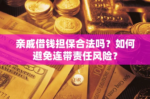 武汉亲戚借钱担保合法吗？如何避免连带责任风险？
