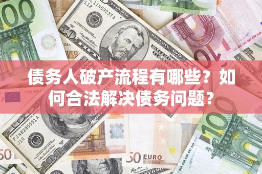 武汉债务人破产流程有哪些？如何合法解决债务问题？
