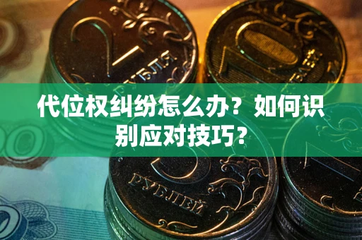 武汉代位权纠纷怎么办？如何识别应对技巧？