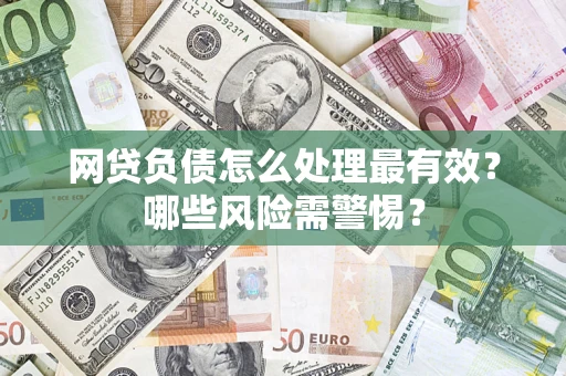 武汉网贷负债怎么处理最有效？哪些风险需警惕？