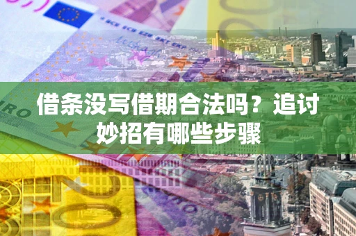武汉借条没写借期合法吗？追讨妙招有哪些步骤