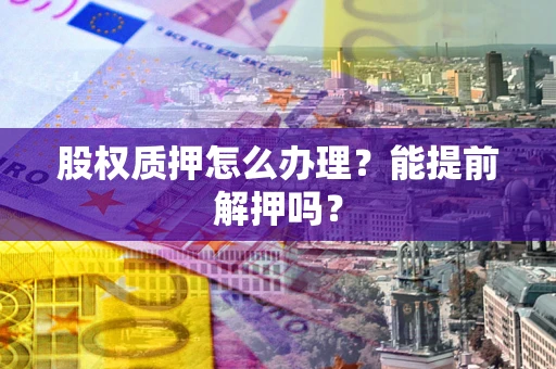 武汉股权质押怎么办理？能提前解押吗？