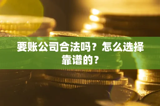 武汉要账公司合法吗？怎么选择靠谱的？