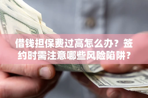 武汉借钱担保费过高怎么办？签约时需注意哪些风险陷阱？