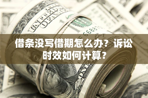 武汉借条没写借期怎么办？诉讼时效如何计算？