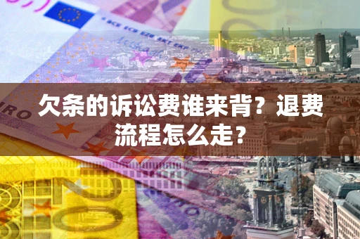 武汉欠条的诉讼费谁来背？退费流程怎么走？
