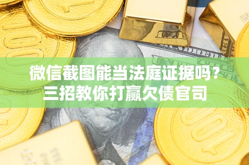 武汉微信截图能当法庭证据吗？三招教你打赢欠债官司