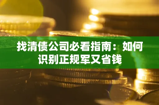 武汉找清债公司必看指南：如何识别正规军又省钱