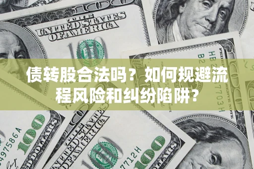 武汉债转股合法吗？如何规避流程风险和纠纷陷阱？