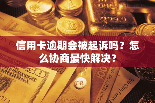 武汉信用卡逾期会被起诉吗？怎么协商最快解决？