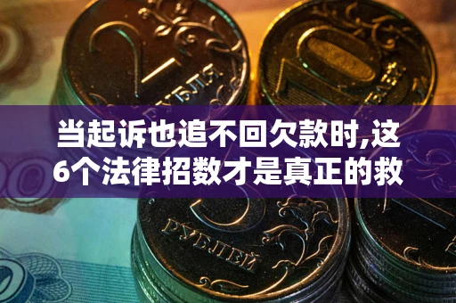 武汉当起诉也追不回欠款时,这6个法律招数才是真正的救命稻草