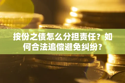 武汉按份之债怎么分担责任？如何合法追偿避免纠纷？