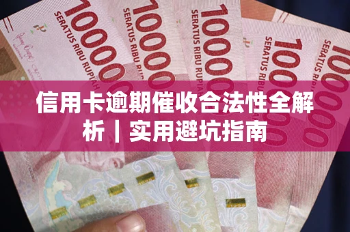 武汉信用卡逾期催收合法性全解析｜实用避坑指南