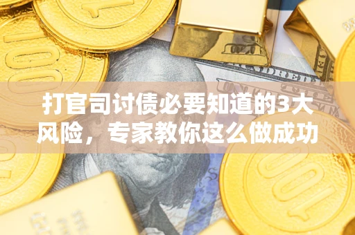 武汉打官司讨债必要知道的3大风险，专家教你这么做成功率飙升