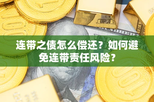 武汉连带之债怎么偿还？如何避免连带责任风险？
