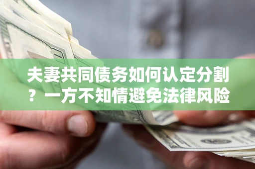 武汉夫妻共同债务如何认定分割？一方不知情避免法律风险必看！