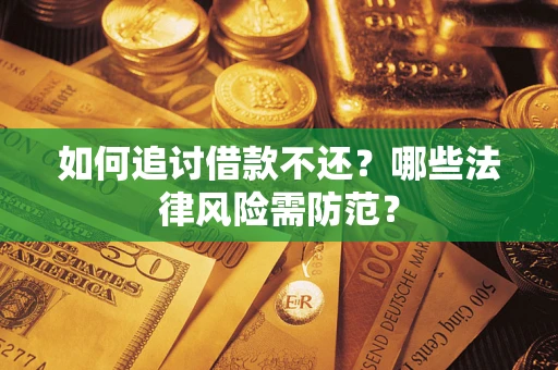 武汉如何追讨借款不还？哪些法律风险需防范？
